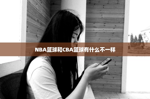 NBA篮球和CBA篮球有什么不一样