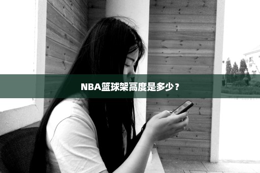 NBA篮球架高度是多少？