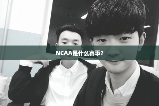 NCAA是什么赛事？