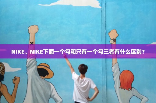 NIKE、NIKE下面一个勾和只有一个勾三者有什么区别？
