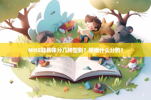 NIKE鞋具体分几种型别？根据什么分的？