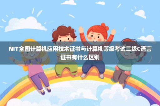 NIT全国计算机应用技术证书与计算机等级考试二级C语言证书有什么区别