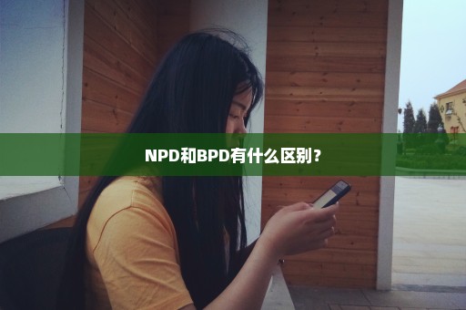 NPD和BPD有什么区别？