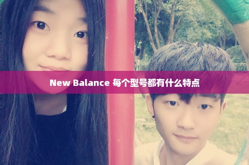 New Balance 每个型号都有什么特点