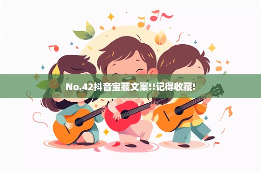 No.42抖音宝藏文案!!记得收藏!