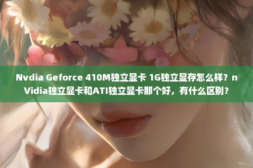Nvdia Geforce 410M独立显卡 1G独立显存怎么样？nVidia独立显卡和ATI独立显卡那个好，有什么区别？