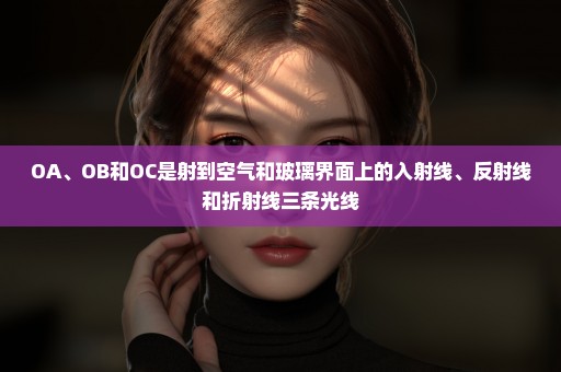 OA、OB和OC是射到空气和玻璃界面上的入射线、反射线和折射线三条光线