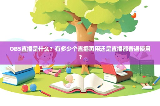 OBS直播是什么？有多少个直播再用还是直播都普遍使用？