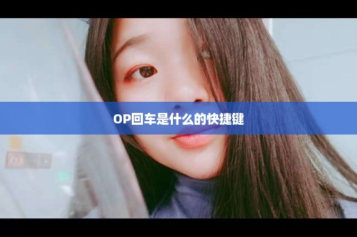 OP回车是什么的快捷键