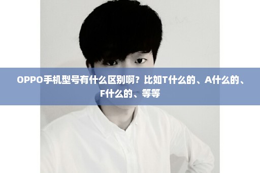 OPPO手机型号有什么区别啊？比如T什么的、A什么的、F什么的、等等