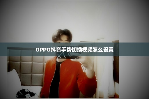 OPPO抖音手势切换视频怎么设置