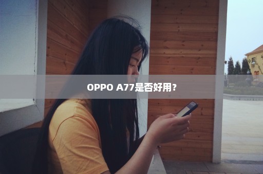 OPPO A77是否好用？