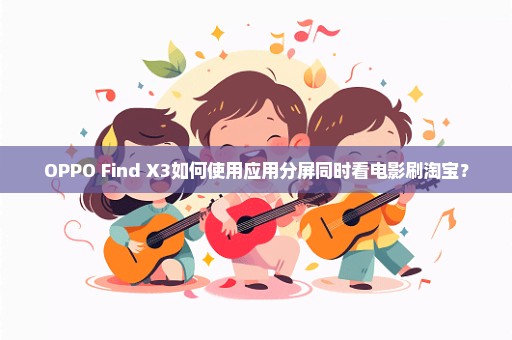 OPPO Find X3如何使用应用分屏同时看电影刷淘宝？