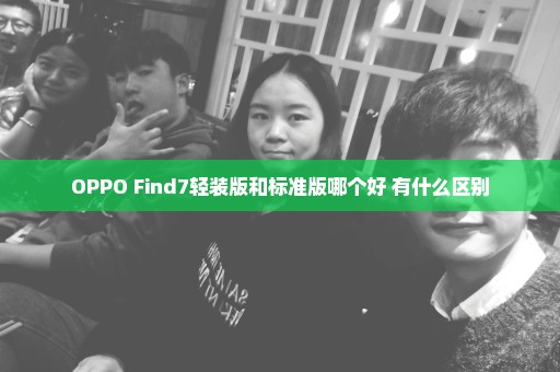 OPPO Find7轻装版和标准版哪个好 有什么区别