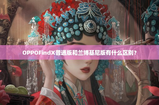 OPPOFindX普通版和兰博基尼版有什么区别？