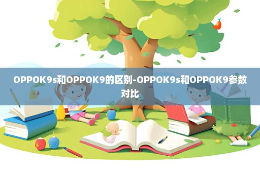 OPPOK9s和OPPOK9的区别-OPPOK9s和OPPOK9参数对比