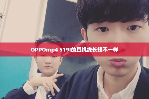 OPPOmp4 S19I的耳机线长短不一样