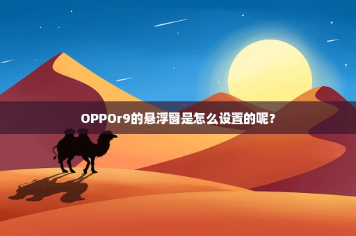 OPPOr9的悬浮窗是怎么设置的呢？