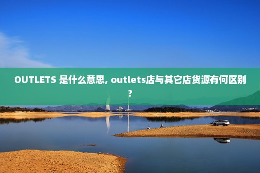 OUTLETS 是什么意思, outlets店与其它店货源有何区别?