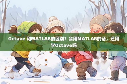 Octave 和MATLAB的区别？会用MATLAB的话，还用学Octave吗