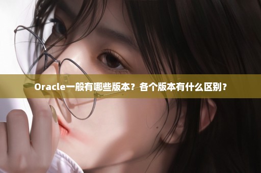 Oracle一般有哪些版本？各个版本有什么区别？