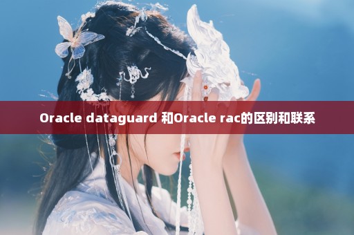 Oracle dataguard 和Oracle rac的区别和联系
