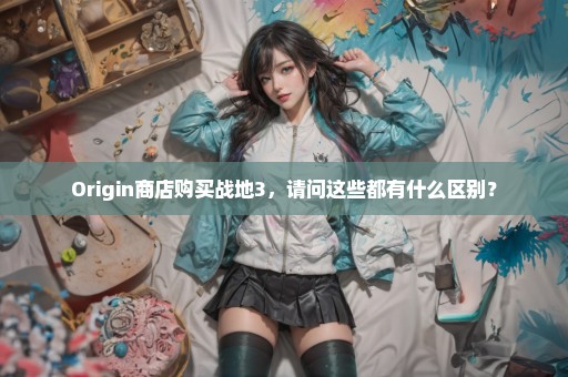 Origin商店购买战地3，请问这些都有什么区别？