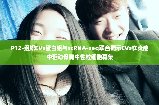 P12-组织EVs蛋白组与scRNA-seq联合揭示EVs在炎症中驱动骨髓中性粒细胞募集