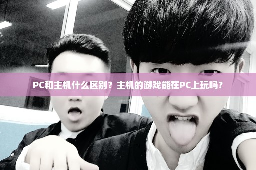 PC和主机什么区别？主机的游戏能在PC上玩吗？