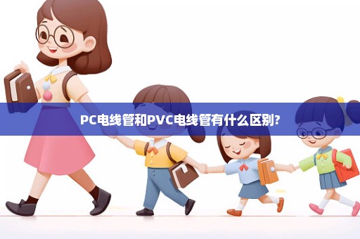 PC电线管和PVC电线管有什么区别?