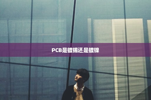 PCB是镀锡还是镀镍