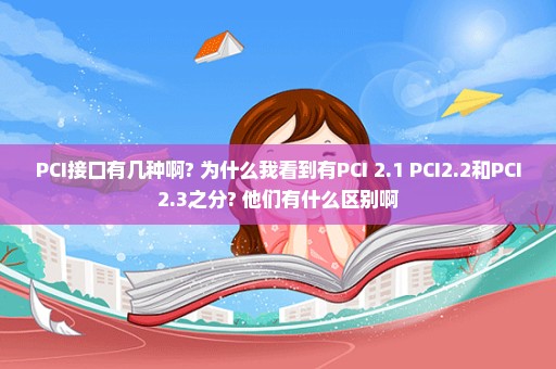 PCI接口有几种啊? 为什么我看到有PCI 2.1 PCI2.2和PCI2.3之分? 他们有什么区别啊