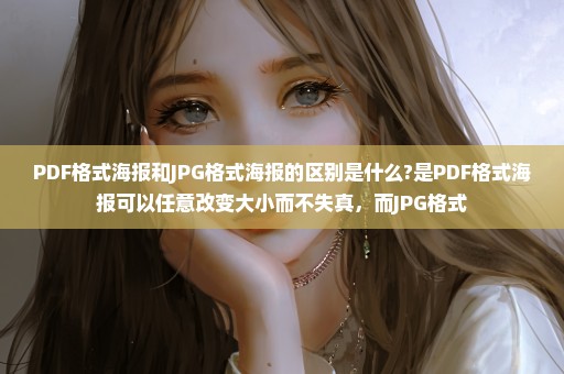 PDF格式海报和JPG格式海报的区别是什么?是PDF格式海报可以任意改变大小而不失真，而JPG格式