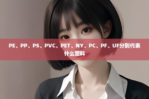 PE、PP、PS、PVC、PET、NY、PC、PF、UF分别代表什么塑料