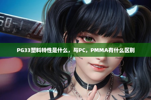 PG33塑料特性是什么，与PC，PMMA有什么区别