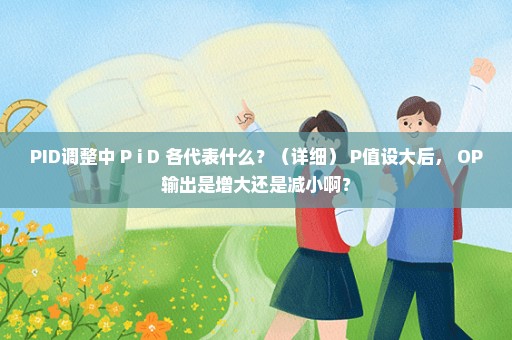 PID调整中 P i D 各代表什么？（详细） P值设大后， OP输出是增大还是减小啊？