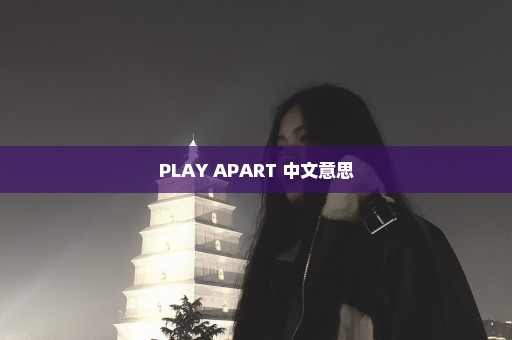 PLAY APART 中文意思