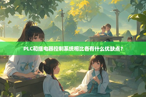 PLC和继电器控制系统相比各有什么优缺点？