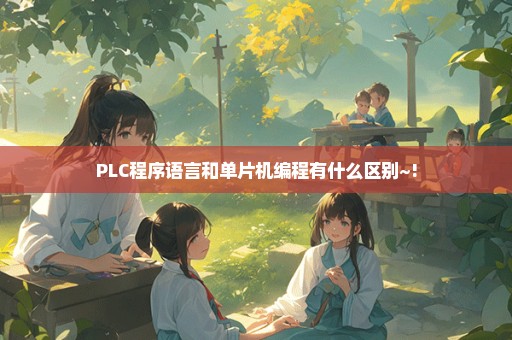 PLC程序语言和单片机编程有什么区别~!