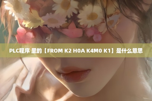 PLC程序 里的【FROM K2 H0A K4M0 K1】是什么意思