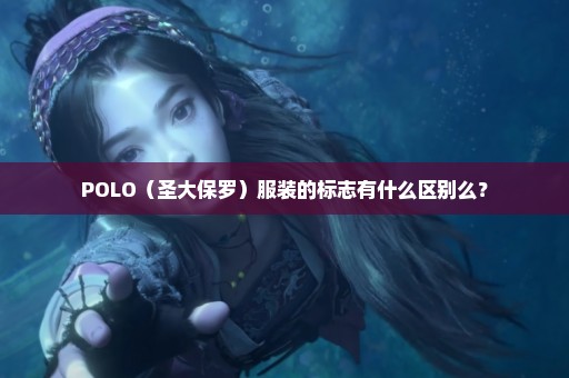 POLO（圣大保罗）服装的标志有什么区别么？