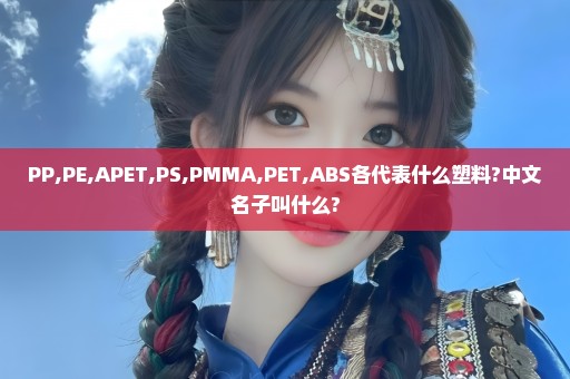 PP,PE,APET,PS,PMMA,PET,ABS各代表什么塑料?中文名子叫什么?