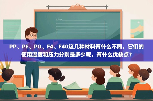 PP、PE、PO、F4、F40这几种材料有什么不同，它们的使用温度和压力分别是多少呢，有什么优缺点？