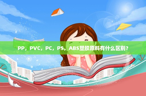 PP，PVC，PC，PS，ABS塑胶原料有什么区别？