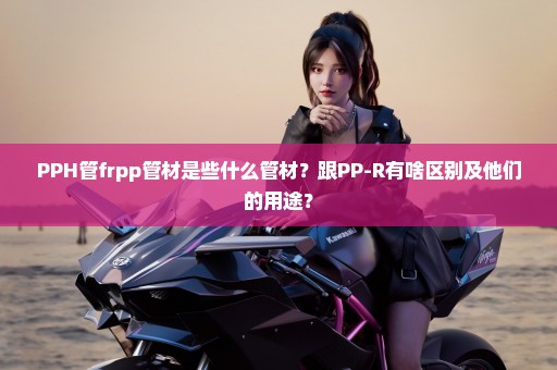 PPH管frpp管材是些什么管材？跟PP-R有啥区别及他们的用途？
