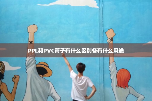 PPL和PVC管子有什么区别各有什么用途