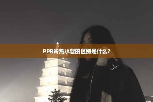 PPR冷热水管的区别是什么？