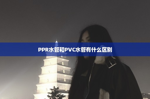 PPR水管和PVC水管有什么区别