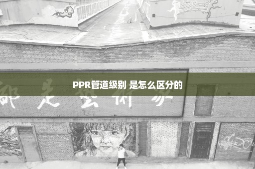 PPR管道级别 是怎么区分的