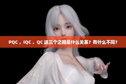 PQC ，IQC ，QC 这三个之间是什么关系？有什么不同？
